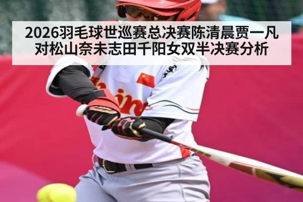 2026羽毛球世巡赛总决赛陈清晨贾一凡对松山奈未志田千阳女双半决赛分析